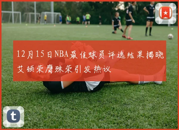 12月15日NBA最佳球员评选结果揭晓艾顿荣膺殊荣引发热议
