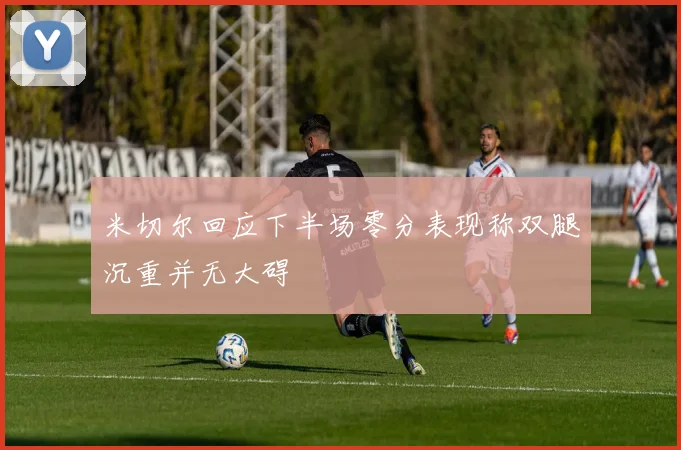 米切尔回应下半场零分表现称双腿沉重并无大碍