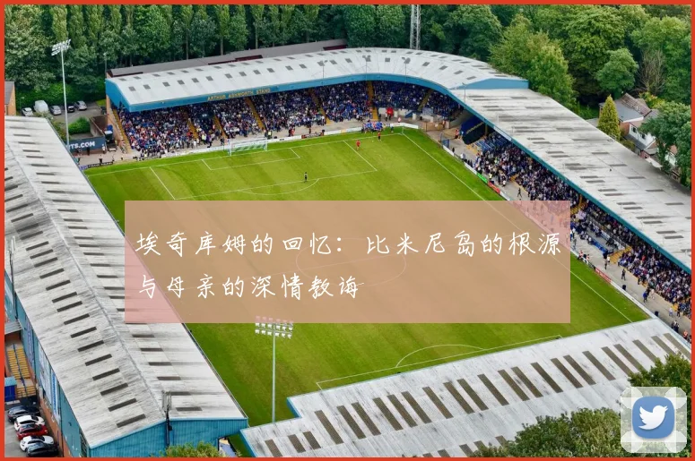 埃奇库姆的回忆：比米尼岛的根源与母亲的深情教诲