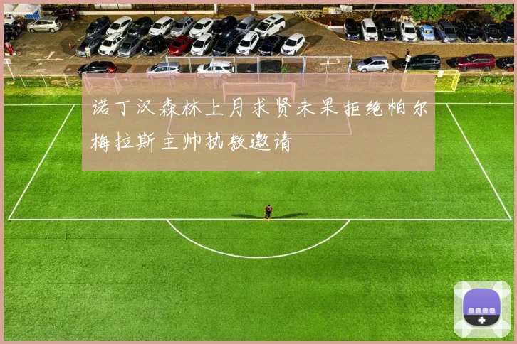 诺丁汉森林上月求贤未果拒绝帕尔梅拉斯主帅执教邀请