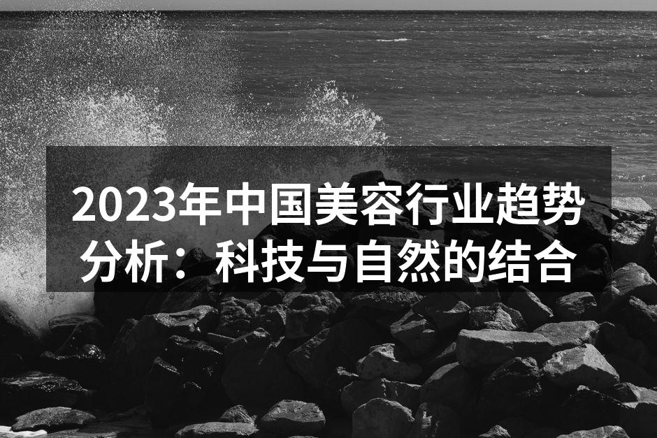 2023年中国美容行业趋势分析：科技与自