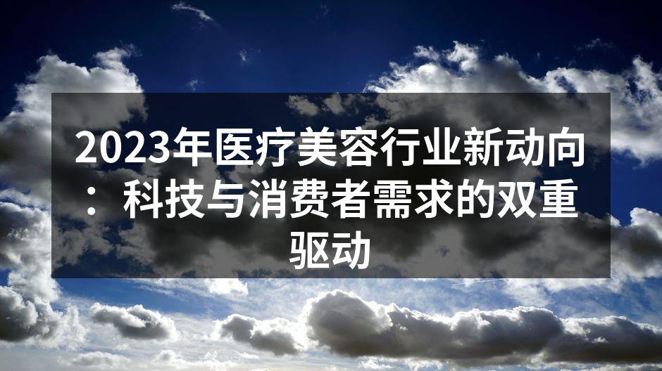 2023年医疗美容行业新动向：科技与消费