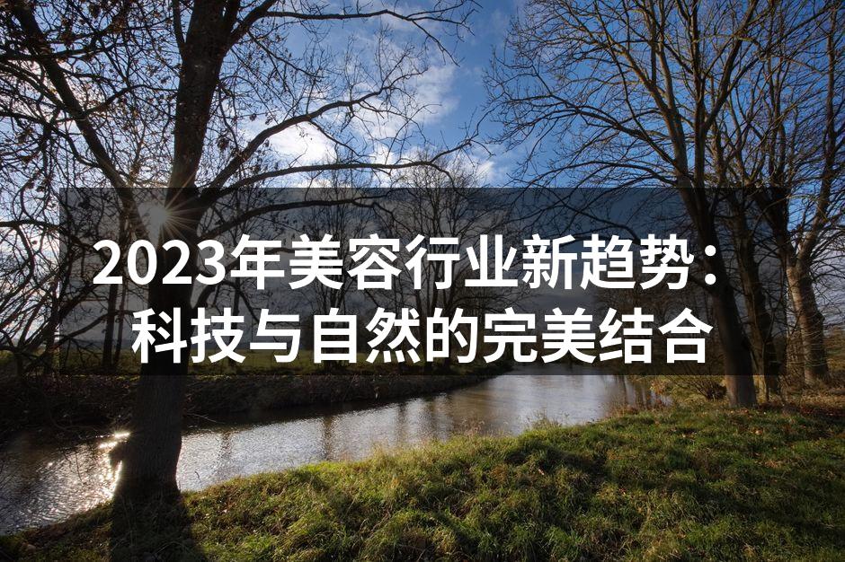 2023年美容行业新趋势：科技与自然的完