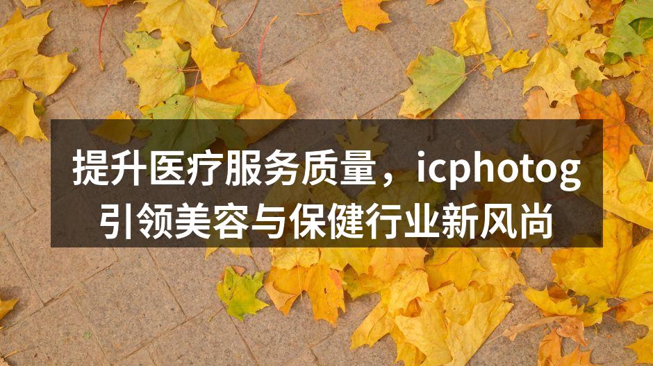 提升医疗服务质量，icphotog引领美